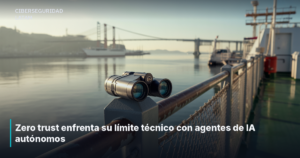Zero trust enfrenta su límite técnico con agentes de IA autónomos