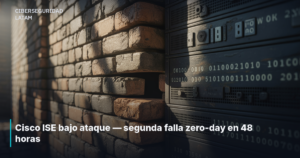 Cisco ISE bajo ataque — segunda falla zero-day en 48 horas