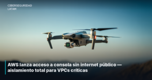 AWS lanza acceso a consola sin internet público — aislamiento total para VPCs críticas