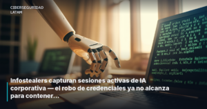 Infostealers capturan sesiones activas de IA corporativa — el robo de credenciales ya no alcanza para contenerlos