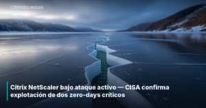 Citrix NetScaler bajo ataque activo — CISA confirma explotación de dos zero-days críticos