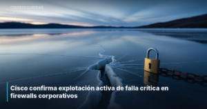Cisco confirma explotación activa de falla crítica en firewalls corporativos