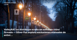 ValleyRAT se distribuye oculto en software chino firmado — Silver Fox explota exclusiones manuales de antivirus