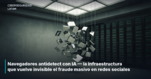Navegadores antidetect con IA — la infraestructura que vuelve invisible el fraude masivo en redes sociales