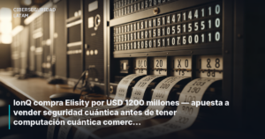 IonQ compra Elisity por USD 1200 millones — apuesta a vender seguridad cuántica antes de tener computación cuántica comercial