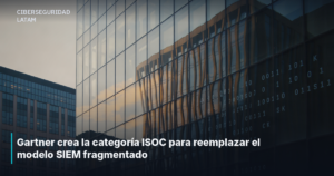 Gartner crea la categoría ISOC para reemplazar el modelo SIEM fragmentado