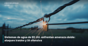Sistemas de agua de EE.UU. enfrentan amenaza doble: ataques iraníes y IA ofensiva