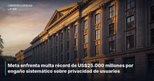 Meta enfrenta multa récord de US$25.000 millones por engaño sistemático sobre privacidad de usuarios